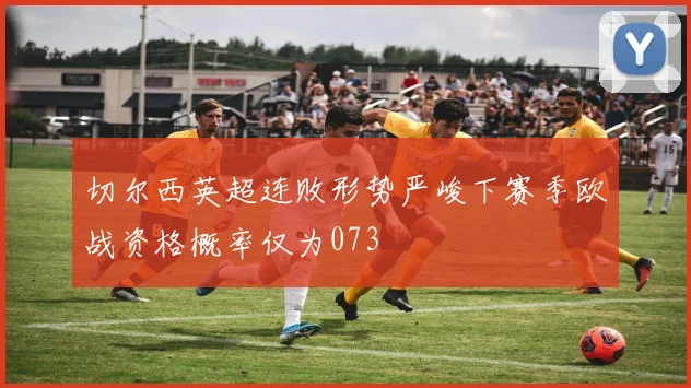 切尔西英超连败形势严峻下赛季欧战资格概率仅为073