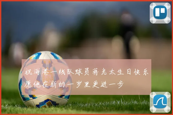 祝海港一线队球员蒋光太生日快乐愿他在新的一岁里更进一步